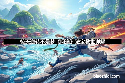 惊天逆转不是梦《问道》法宝救世详解