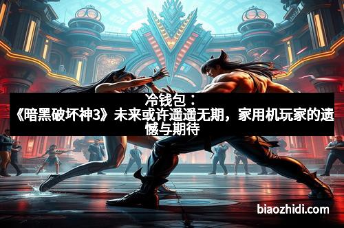 冷钱包：《暗黑破坏神3》未来或许遥遥无期，家用机玩家的遗憾与期待